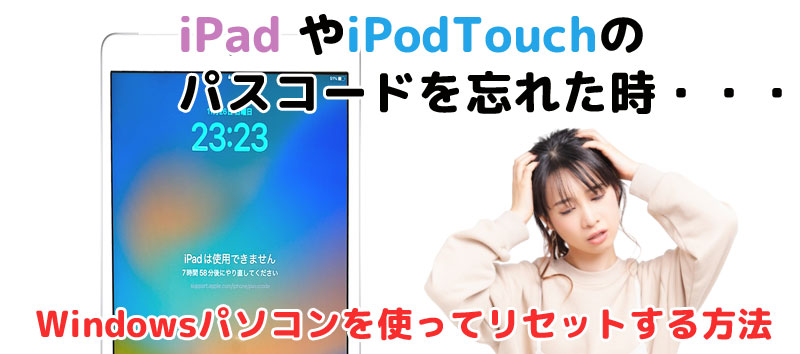 iPadやiPodTouchのパスコードを忘れた時・・・Windowsパソコンを使って
