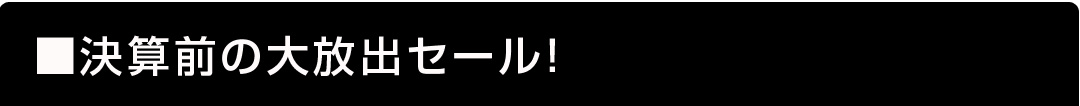 決算前の大放出セール!